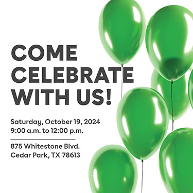 IMAGE: Green balloons on white background with text Come celebrate with us! Saturday, October 19, 2024 9:00 a.m. to 12:00 p.m., 875 Whitestone Blvd., Cedar Park, TX 78613